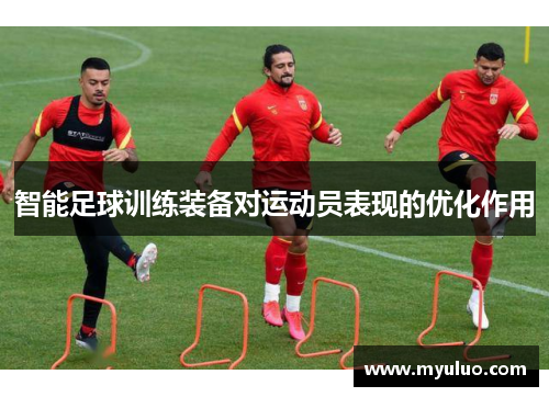 智能足球训练装备对运动员表现的优化作用