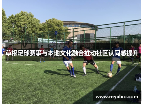 草根足球赛事与本地文化融合推动社区认同感提升