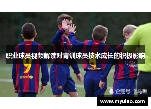 职业球员视频解读对青训球员技术成长的积极影响