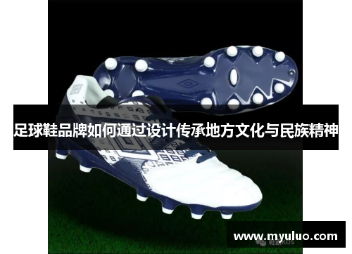 足球鞋品牌如何通过设计传承地方文化与民族精神