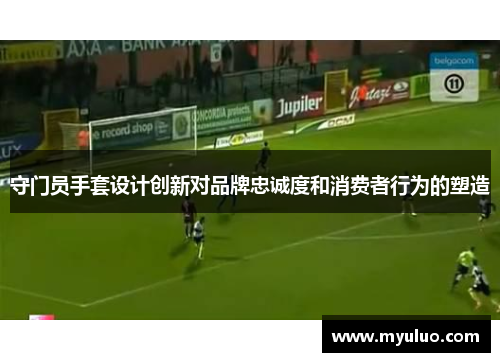 守门员手套设计创新对品牌忠诚度和消费者行为的塑造
